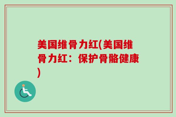 美国维骨力红(美国维骨力红：保护骨骼健康)