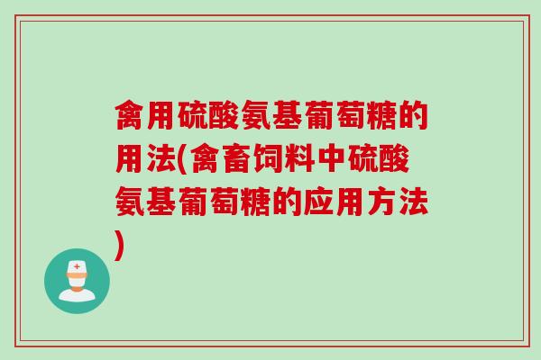 禽用硫酸氨基葡萄糖的用法(禽畜饲料中硫酸氨基葡萄糖的应用方法)