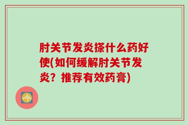 肘关节发炎搽什么药好使(如何缓解肘关节发炎？推荐有效药膏)