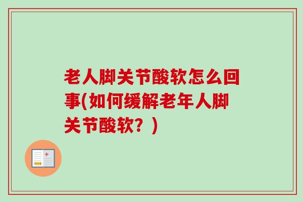 老人脚关节酸软怎么回事(如何缓解老年人脚关节酸软？)