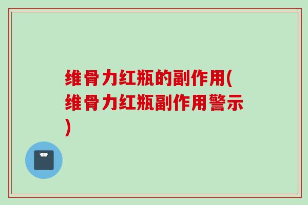 维骨力红瓶的副作用(维骨力红瓶副作用警示)