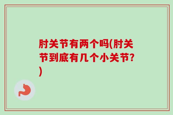 肘关节有两个吗(肘关节到底有几个小关节？)