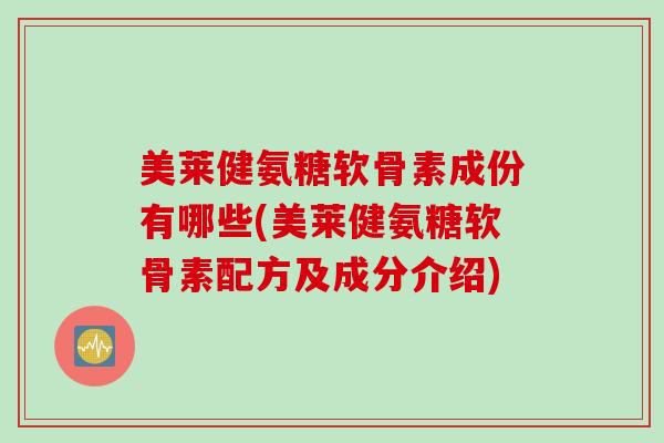 美莱健氨糖软骨素成份有哪些(美莱健氨糖软骨素配方及成分介绍)