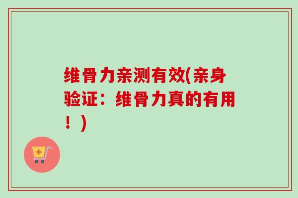 维骨力亲测有效(亲身验证：维骨力真的有用！)