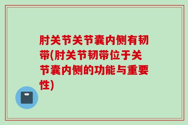 肘关节关节囊内侧有韧带(肘关节韧带位于关节囊内侧的功能与重要性)