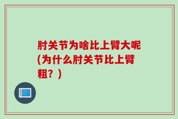 肘关节为啥比上臂大呢(为什么肘关节比上臂粗？)