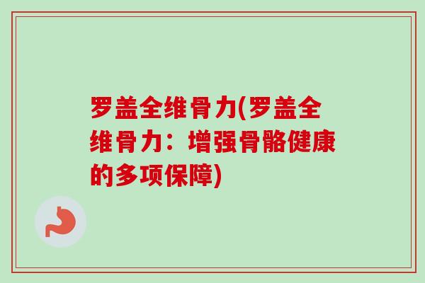 罗盖全维骨力(罗盖全维骨力：增强骨骼健康的多项保障)
