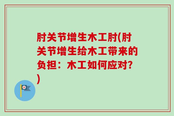 肘关节增生木工肘(肘关节增生给木工带来的负担：木工如何应对？)