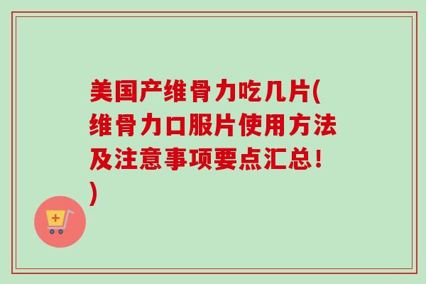 美国产维骨力吃几片(维骨力口服片使用方法及注意事项要点汇总！)