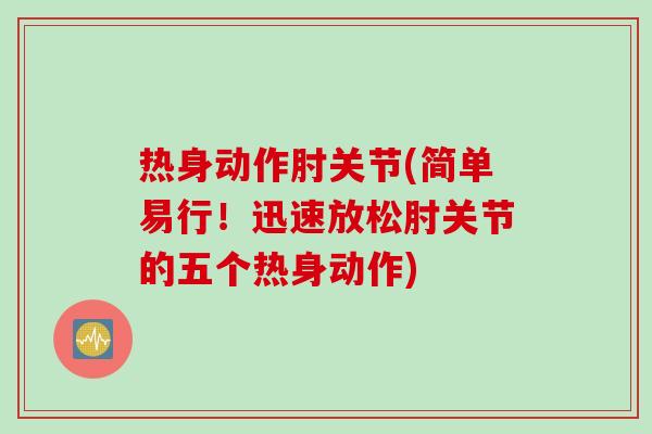 热身动作肘关节(简单易行！迅速放松肘关节的五个热身动作)