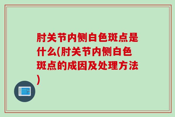 肘关节内侧白色斑点是什么(肘关节内侧白色斑点的成因及处理方法)