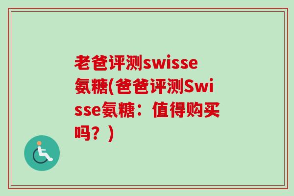 老爸评测swisse氨糖(爸爸评测Swisse氨糖：值得购买吗？)
