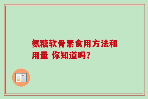 氨糖软骨素食用方法和用量 你知道吗？