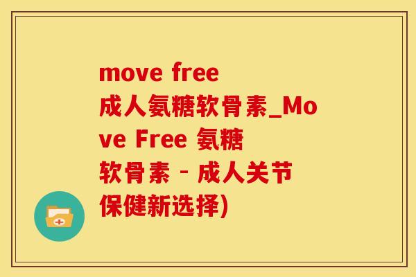 move free 成人氨糖软骨素_Move Free 氨糖软骨素 - 成人关节保健新选择)