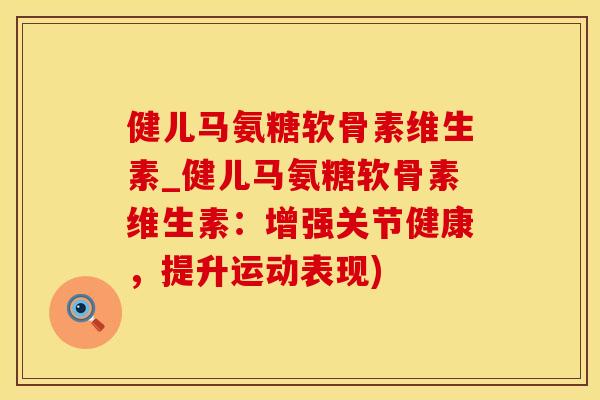 健儿马氨糖软骨素维生素_健儿马氨糖软骨素维生素：增强关节健康，提升运动表现)
