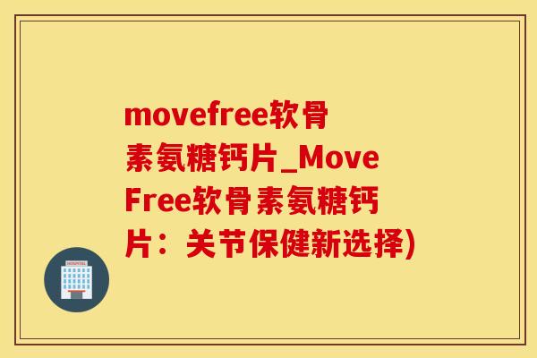movefree软骨素氨糖钙片_MoveFree软骨素氨糖钙片：关节保健新选择)