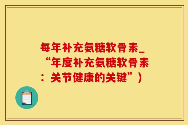 每年补充氨糖软骨素_“年度补充氨糖软骨素：关节健康的关键”)