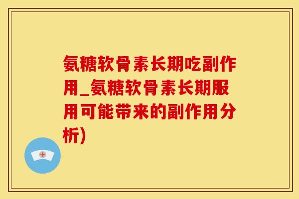 氨糖软骨素长期吃副作用_氨糖软骨素长期服用可能带来的副作用分析)