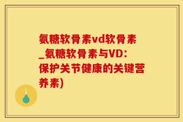 氨糖软骨素vd软骨素_氨糖软骨素与VD：保护关节健康的关键营养素)