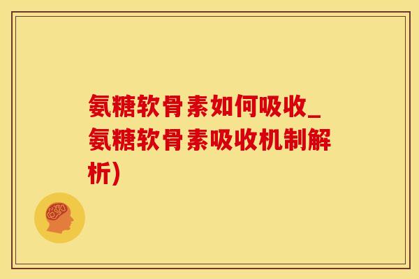 氨糖软骨素如何吸收_氨糖软骨素吸收机制解析)