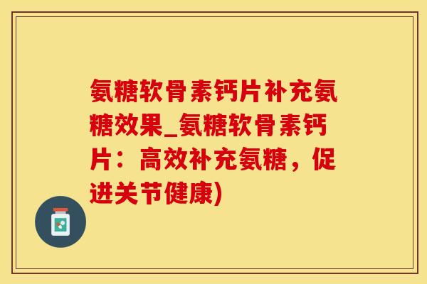 氨糖软骨素钙片补充氨糖效果_氨糖软骨素钙片：高效补充氨糖，促进关节健康)