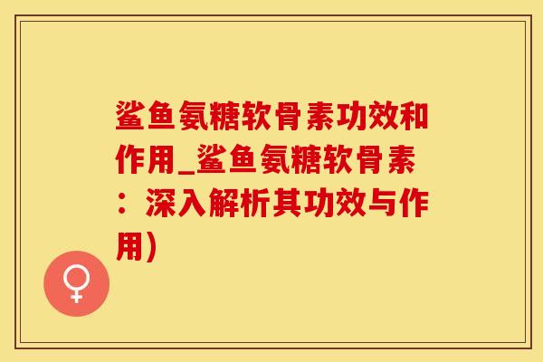 鲨鱼氨糖软骨素功效和作用_鲨鱼氨糖软骨素：深入解析其功效与作用)