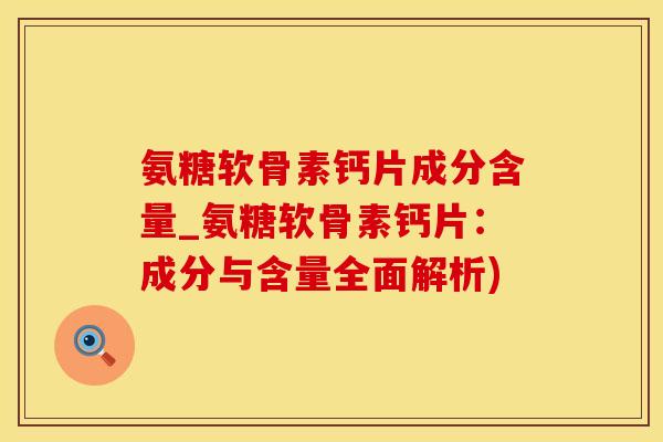 氨糖软骨素钙片成分含量_氨糖软骨素钙片：成分与含量全面解析)