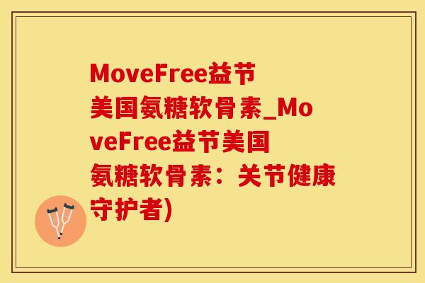 MoveFree益节美国氨糖软骨素_MoveFree益节美国氨糖软骨素：关节健康守护者)