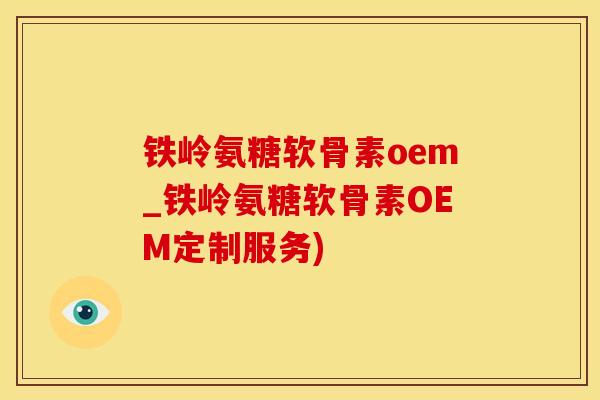 铁岭氨糖软骨素oem_铁岭氨糖软骨素OEM定制服务)