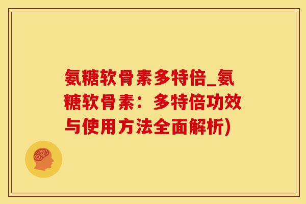 氨糖软骨素多特倍_氨糖软骨素：多特倍功效与使用方法全面解析)