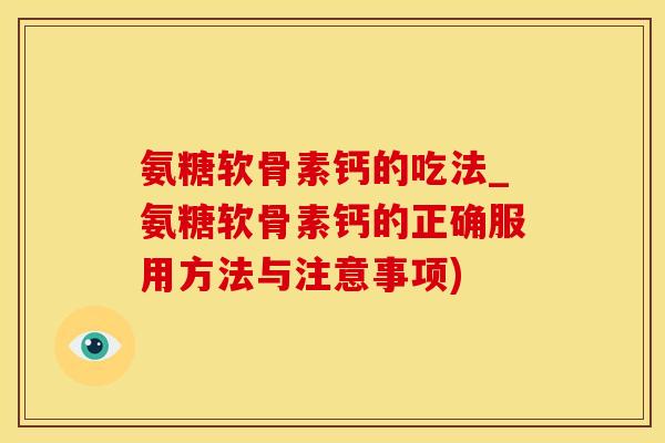 氨糖软骨素钙的吃法_氨糖软骨素钙的正确服用方法与注意事项)