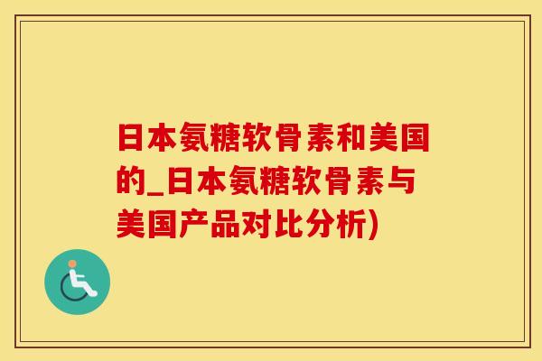 日本氨糖软骨素和美国的_日本氨糖软骨素与美国产品对比分析)