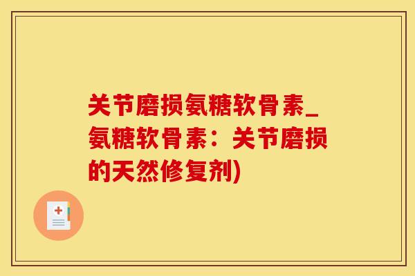 关节磨损氨糖软骨素_氨糖软骨素：关节磨损的天然修复剂)
