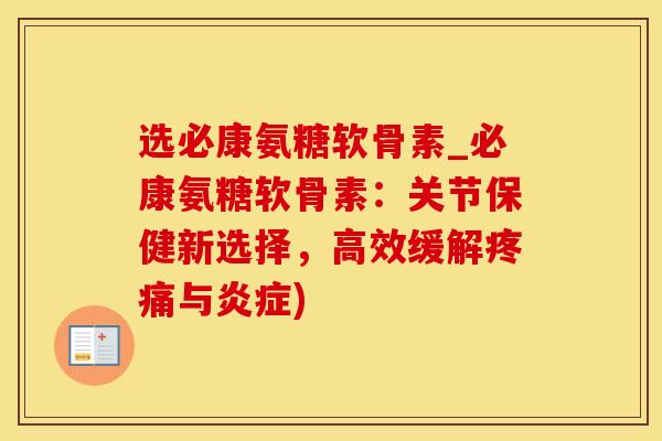 选必康氨糖软骨素_必康氨糖软骨素：关节保健新选择，高效缓解疼痛与炎症)