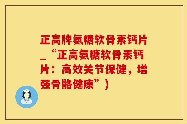 正高牌氨糖软骨素钙片_“正高氨糖软骨素钙片：高效关节保健，增强骨骼健康”)