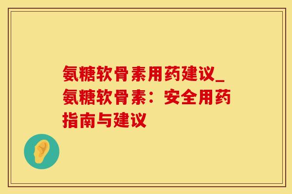 氨糖软骨素用药建议_氨糖软骨素：安全用药指南与建议