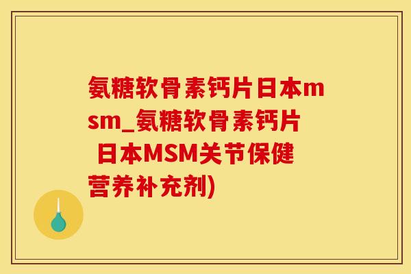 氨糖软骨素钙片日本msm_氨糖软骨素钙片 日本MSM关节保健营养补充剂)