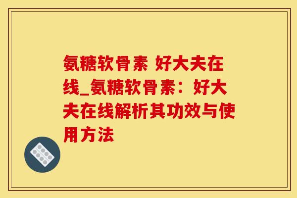 氨糖软骨素 好大夫在线_氨糖软骨素：好大夫在线解析其功效与使用方法