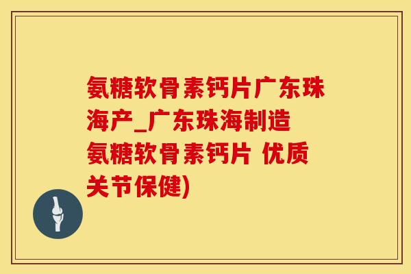 氨糖软骨素钙片广东珠海产_广东珠海制造 氨糖软骨素钙片 优质关节保健)