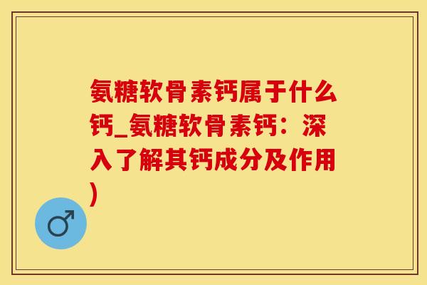 氨糖软骨素钙属于什么钙_氨糖软骨素钙：深入了解其钙成分及作用)
