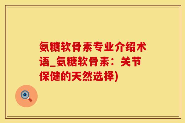 氨糖软骨素专业介绍术语_氨糖软骨素：关节保健的天然选择)