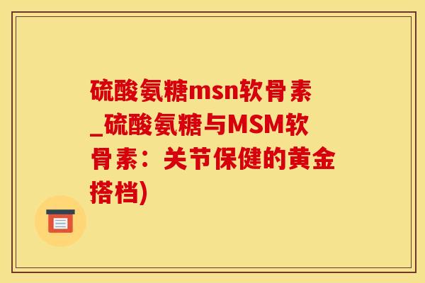 硫酸氨糖msn软骨素_硫酸氨糖与MSM软骨素：关节保健的黄金搭档)