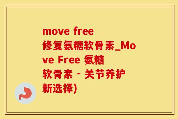 move free 修复氨糖软骨素_Move Free 氨糖软骨素 - 关节养护新选择)