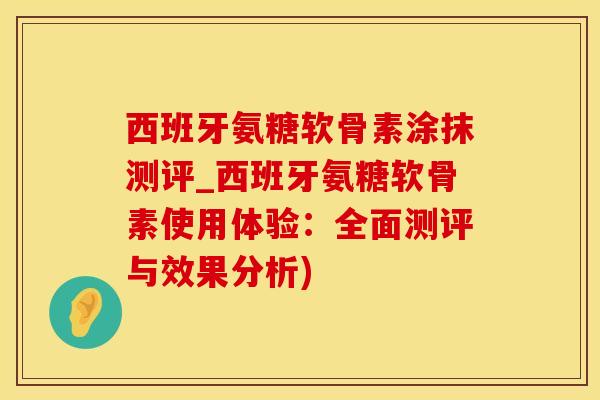 西班牙氨糖软骨素涂抹测评_西班牙氨糖软骨素使用体验：全面测评与效果分析)