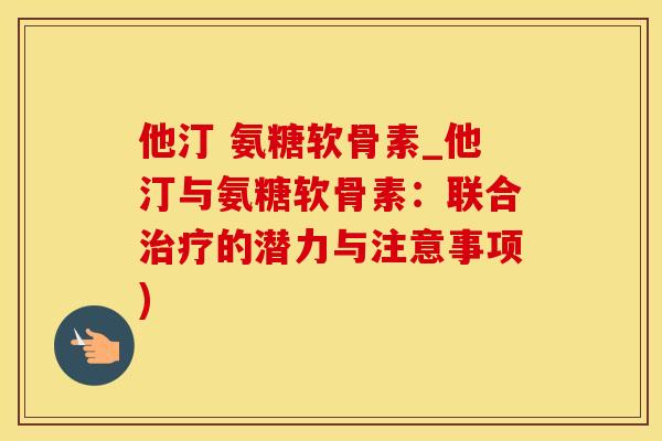 他汀 氨糖软骨素_他汀与氨糖软骨素：联合治疗的潜力与注意事项)