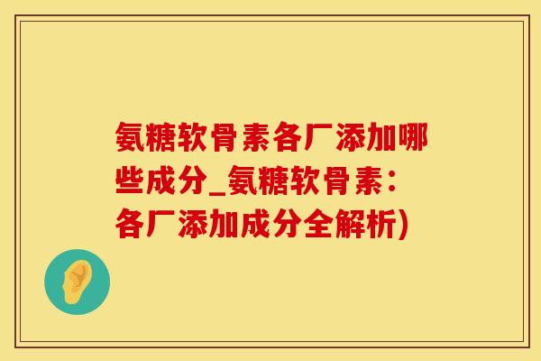 氨糖软骨素各厂添加哪些成分_氨糖软骨素：各厂添加成分全解析)