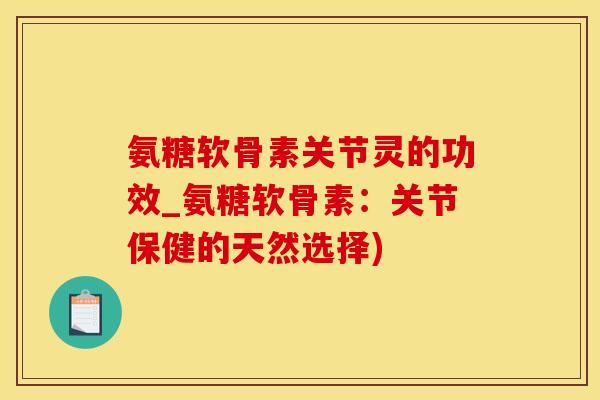 氨糖软骨素关节灵的功效_氨糖软骨素：关节保健的天然选择)