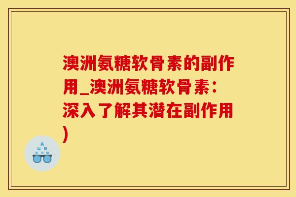 澳洲氨糖软骨素的副作用_澳洲氨糖软骨素：深入了解其潜在副作用)