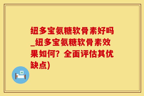 纽多宝氨糖软骨素好吗_纽多宝氨糖软骨素效果如何？全面评估其优缺点)