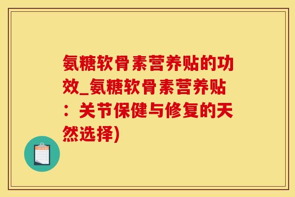 氨糖软骨素营养贴的功效_氨糖软骨素营养贴：关节保健与修复的天然选择)